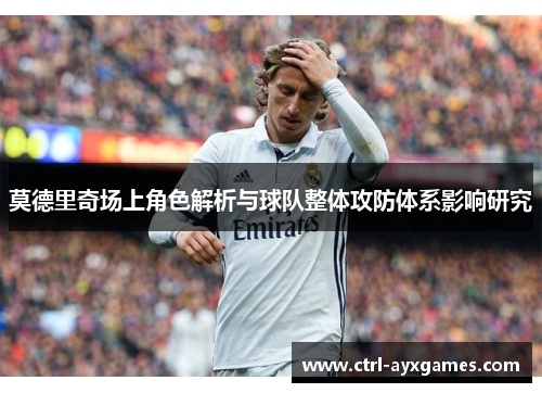 莫德里奇场上角色解析与球队整体攻防体系影响研究