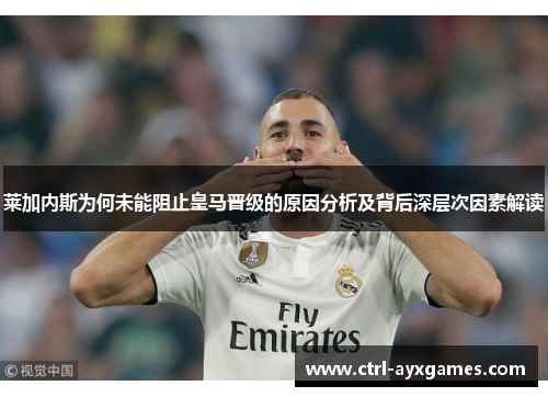 莱加内斯为何未能阻止皇马晋级的原因分析及背后深层次因素解读 莱加内斯为何未能阻止皇马晋级的原因分析及背后深层次因素解读