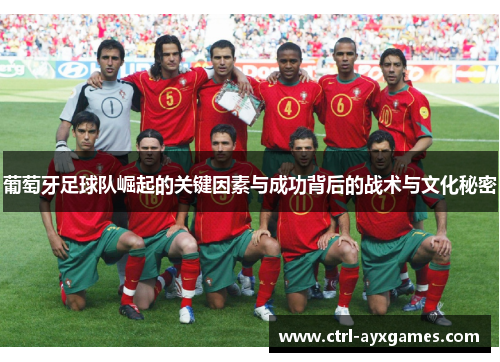 葡萄牙足球队崛起的关键因素与成功背后的战术与文化秘密