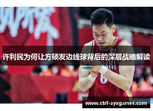 许利民为何让方硕发边线球背后的深层战略解读 许利民为何让方硕发边线球背后的深层战略解读