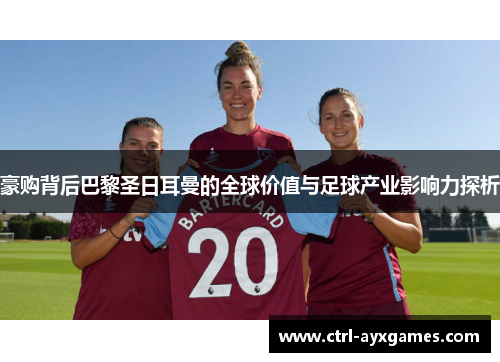 豪购背后巴黎圣日耳曼的全球价值与足球产业影响力探析