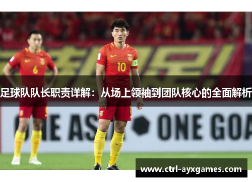 足球队队长职责详解：从场上领袖到团队核心的全面解析