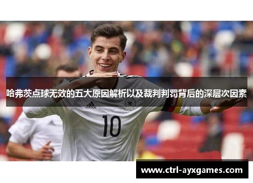 哈弗茨点球无效的五大原因解析以及裁判判罚背后的深层次因素
