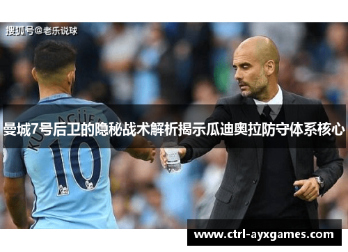 曼城7号后卫的隐秘战术解析揭示瓜迪奥拉防守体系核心