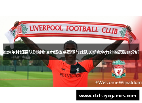 维纳尔杜姆离队对利物浦中场体系重塑与球队长期竞争力的深远影响分析