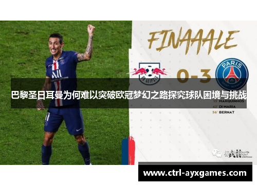 巴黎圣日耳曼为何难以突破欧冠梦幻之路探究球队困境与挑战