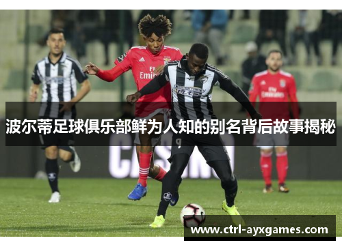 波尔蒂足球俱乐部鲜为人知的别名背后故事揭秘