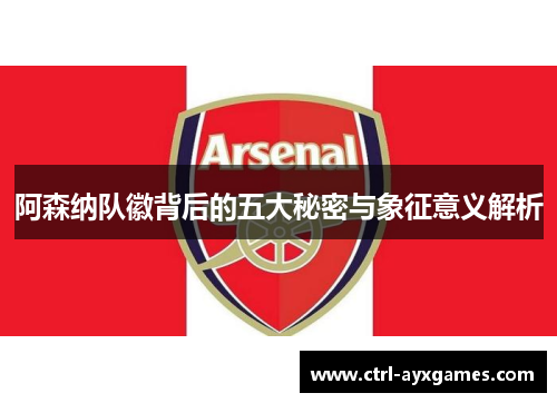 阿森纳队徽背后的五大秘密与象征意义解析