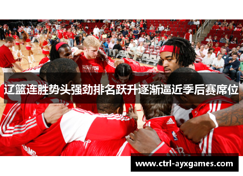 辽篮连胜势头强劲排名跃升逐渐逼近季后赛席位