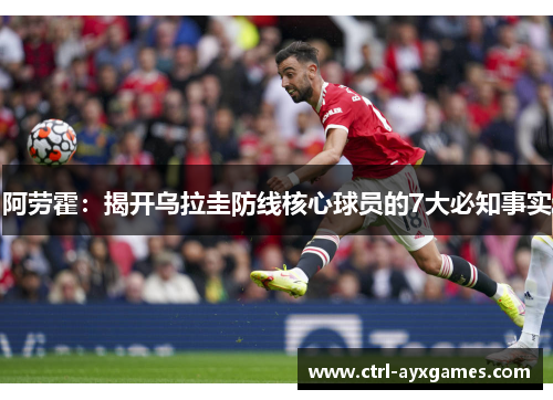 阿劳霍：揭开乌拉圭防线核心球员的7大必知事实