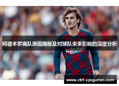 阿德本罗离队原因揭秘及对球队未来影响的深度分析