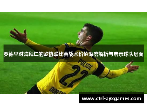 罗德里对阵拜仁的欧协联比赛战术价值深度解析与启示球队层面 罗德里对阵拜仁的欧协联比赛战术价值深度解析与启示球队层面