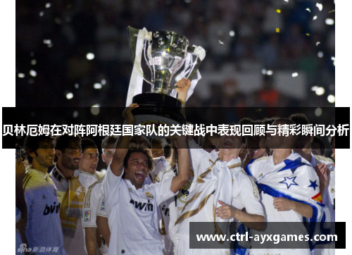 贝林厄姆在对阵阿根廷国家队的关键战中表现回顾与精彩瞬间分析