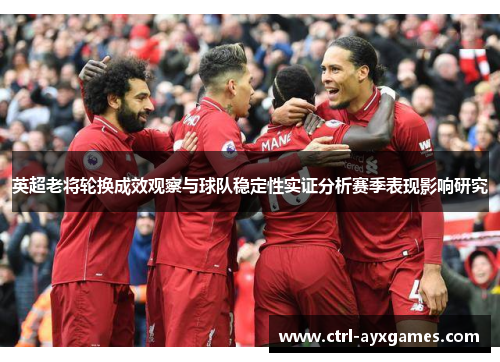 英超老将轮换成效观察与球队稳定性实证分析赛季表现影响研究 英超老将轮换成效观察与球队稳定性实证分析赛季表现影响研究