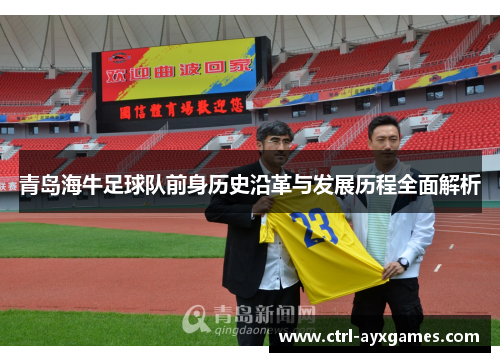 青岛海牛足球队前身历史沿革与发展历程全面解析 青岛海牛足球队前身历史沿革与发展历程全面解析