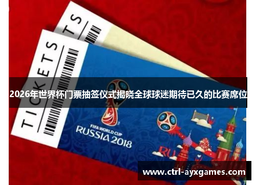 2026年世界杯门票抽签仪式揭晓全球球迷期待已久的比赛席位 2026年世界杯门票抽签仪式揭晓全球球迷期待已久的比赛席位