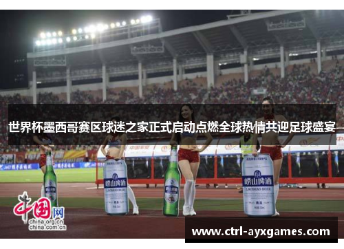 世界杯墨西哥赛区球迷之家正式启动点燃全球热情共迎足球盛宴