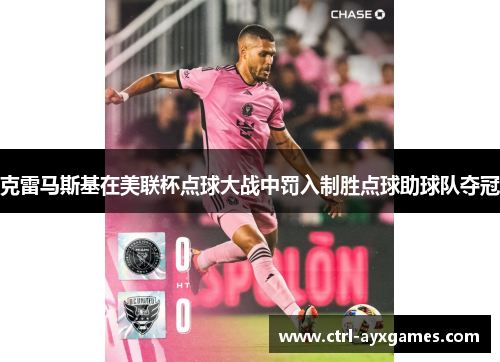 克雷马斯基在美联杯点球大战中罚入制胜点球助球队夺冠 克雷马斯基在美联杯点球大战中罚入制胜点球助球队夺冠