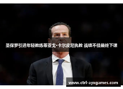 圣保罗引进年轻教练蒂亚戈·卡尔皮尼执教 战绩不佳最终下课