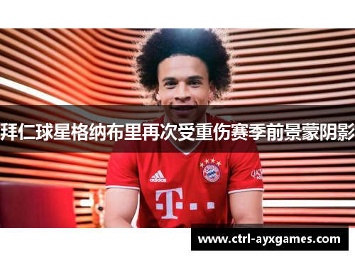 拜仁球星格纳布里再次受重伤赛季前景蒙阴影