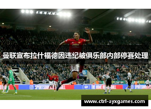 曼联宣布拉什福德因违纪被俱乐部内部停赛处理