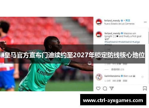 皇马官方宣布门迪续约至2027年锁定防线核心地位