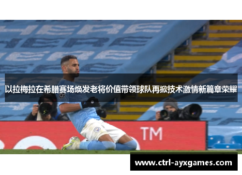 以拉梅拉在希腊赛场焕发老将价值带领球队再掀技术激情新篇章荣耀 以拉梅拉在希腊赛场焕发老将价值带领球队再掀技术激情新篇章荣耀