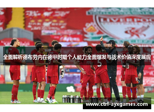 全面解析德布劳内在德甲时期个人能力全面爆发与战术价值深度展现 全面解析德布劳内在德甲时期个人能力全面爆发与战术价值深度展现