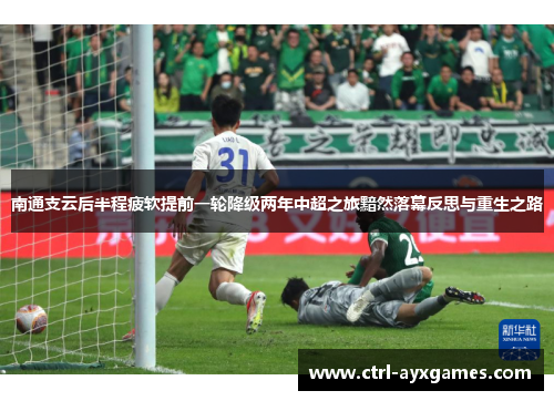 南通支云后半程疲软提前一轮降级两年中超之旅黯然落幕反思与重生之路 南通支云后半程疲软提前一轮降级两年中超之旅黯然落幕反思与重生之路