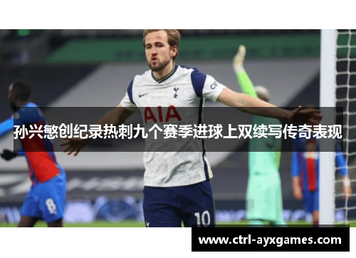 孙兴慜创纪录热刺九个赛季进球上双续写传奇表现 孙兴慜创纪录热刺九个赛季进球上双续写传奇表现